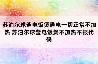 苏泊尔球釜电饭煲通电一切正常不加热 苏泊尔球釜电饭煲不加热不报代码